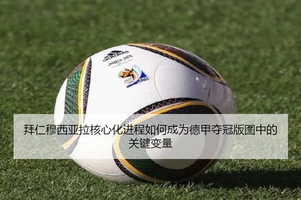 拜仁穆西亚拉核心化进程如何成为德甲夺冠版图中的关键变量