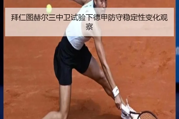 拜仁图赫尔三中卫试验下德甲防守稳定性变化观察