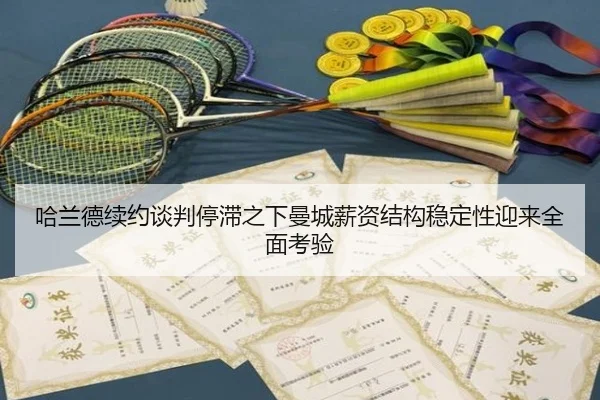哈兰德续约谈判停滞之下曼城薪资结构稳定性迎来全面考验