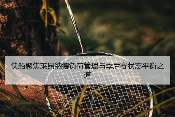 快船聚焦莱昂纳德负荷管理与季后赛状态平衡之道
