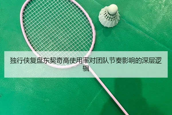 独行侠复盘东契奇高使用率对团队节奏影响的深层逻辑