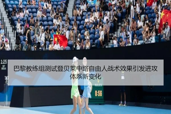 巴黎教练组测试登贝莱中路自由人战术效果引发进攻体系新变化