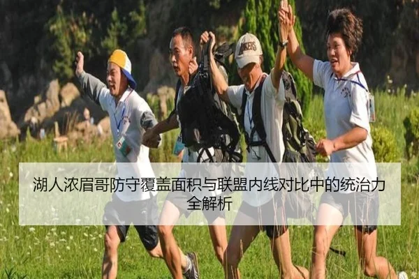 湖人浓眉哥防守覆盖面积与联盟内线对比中的统治力全解析