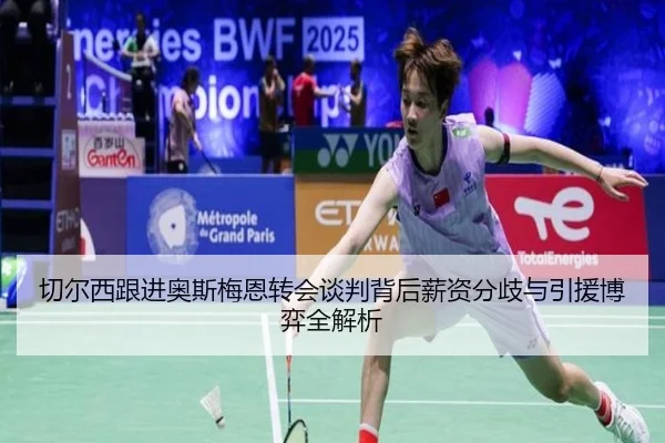 切尔西跟进奥斯梅恩转会谈判背后薪资分歧与引援博弈全解析