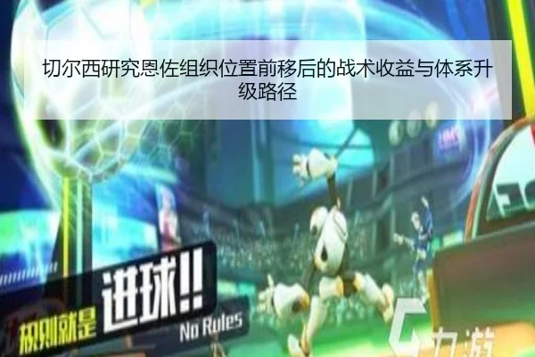 切尔西研究恩佐组织位置前移后的战术收益与体系升级路径
