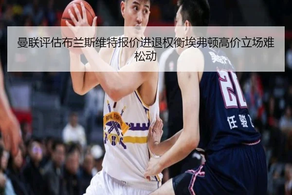 曼联评估布兰斯维特报价进退权衡埃弗顿高价立场难松动